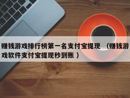 赚钱游戏排行榜第一名支付宝提现 （赚钱游戏软件支付宝提现秒到账 ）