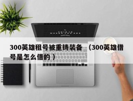 300英雄租号被重铸装备 （300英雄借号是怎么借的 ）
