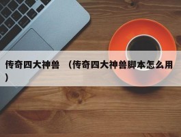 传奇四大神兽 （传奇四大神兽脚本怎么用 ）