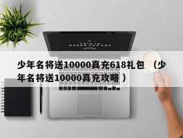 少年名将送10000真充618礼包 （少年名将送10000真充攻略 ）