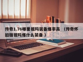 传奇1.76哪里祖玛装备爆率高 （传奇怀旧版祖玛爆什么装备 ）