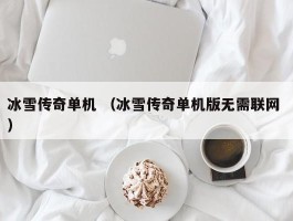 冰雪传奇单机 （冰雪传奇单机版无需联网 ）