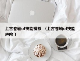上古卷轴ol技能模拟 （上古卷轴ol技能进阶 ）