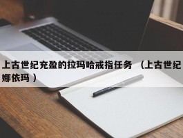 上古世纪充盈的拉玛哈戒指任务 （上古世纪娜依玛 ）