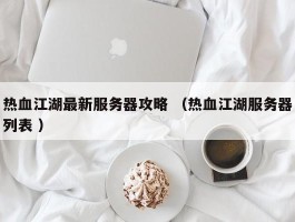 热血江湖最新服务器攻略 （热血江湖服务器列表 ）