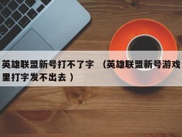 英雄联盟新号打不了字 （英雄联盟新号游戏里打字发不出去 ）