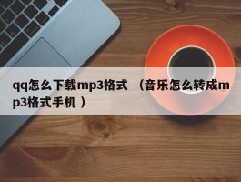 qq怎么下载mp3格式 （音乐怎么转成mp3格式手机 ）