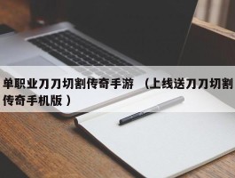 单职业刀刀切割传奇手游 （上线送刀刀切割传奇手机版 ）