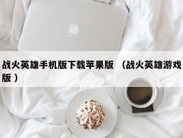 战火英雄手机版下载苹果版 （战火英雄游戏版 ）
