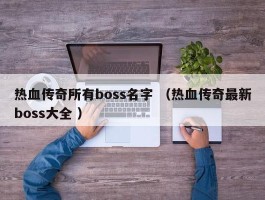 热血传奇所有boss名字 （热血传奇最新boss大全 ）
