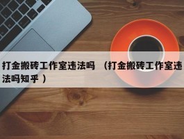 打金搬砖工作室违法吗 （打金搬砖工作室违法吗知乎 ）