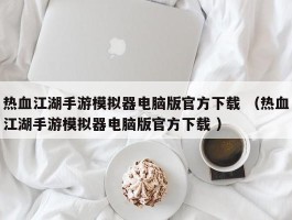 热血江湖手游模拟器电脑版官方下载 （热血江湖手游模拟器电脑版官方下载 ）