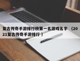 复古传奇手游排行榜第一名游戏名字 （2021复古传奇手游排行 ）