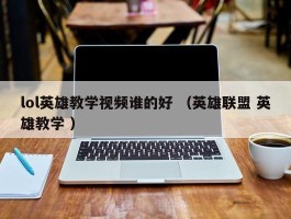lol英雄教学视频谁的好 （英雄联盟 英雄教学 ）