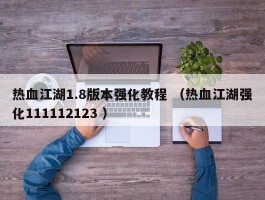 热血江湖1.8版本强化教程 （热血江湖强化111112123 ）