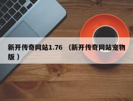 新开传奇网站1.76 （新开传奇网站宠物版 ）