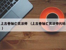 上古卷轴亡灵法师 （上古卷轴亡灵法师代码 ）