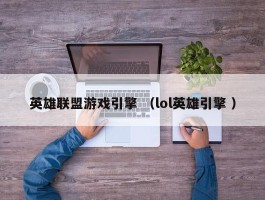 英雄联盟游戏引擎 （lol英雄引擎 ）