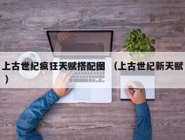 上古世纪疯狂天赋搭配图 （上古世纪新天赋 ）