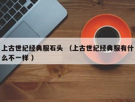 上古世纪经典服石头 （上古世纪经典服有什么不一样 ）