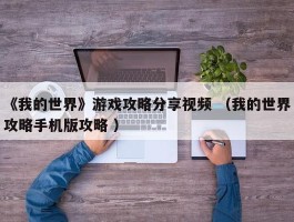 《我的世界》游戏攻略分享视频 （我的世界攻略手机版攻略 ）