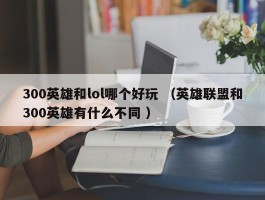 300英雄和lol哪个好玩 （英雄联盟和300英雄有什么不同 ）