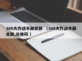 300大作战半藏皮肤 （300大作战半藏皮肤,兑换码 ）