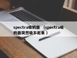 spectra吸奶器 （spectra吸奶器突然吸不出来 ）