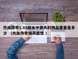 热血传奇1.85版本中震天的物品重量是多少 （热血传奇镇天属性 ）