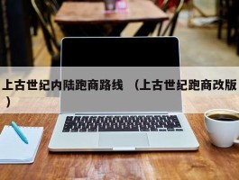 上古世纪内陆跑商路线 （上古世纪跑商改版 ）