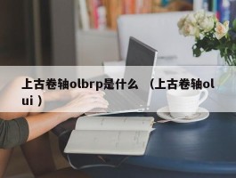 上古卷轴olbrp是什么 （上古卷轴olui ）