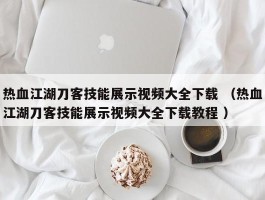 热血江湖刀客技能展示视频大全下载 （热血江湖刀客技能展示视频大全下载教程 ）