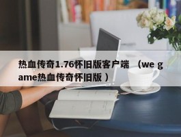 热血传奇1.76怀旧版客户端 （we game热血传奇怀旧版 ）
