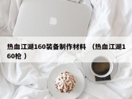 热血江湖160装备制作材料 （热血江湖160枪 ）