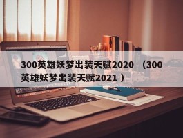 300英雄妖梦出装天赋2020 （300英雄妖梦出装天赋2021 ）