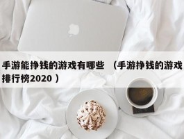 手游能挣钱的游戏有哪些 （手游挣钱的游戏排行榜2020 ）