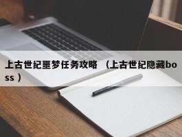 上古世纪噩梦任务攻略 （上古世纪隐藏boss ）