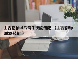 上古卷轴ol弓箭手技能搭配 （上古卷轴ol武器技能 ）