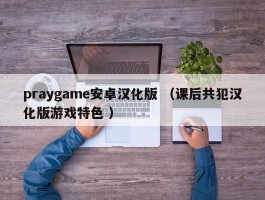 praygame安卓汉化版 （课后共犯汉化版游戏特色 ）