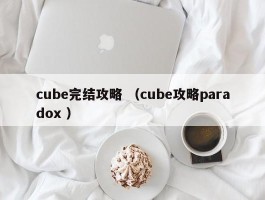 cube完结攻略 （cube攻略paradox ）
