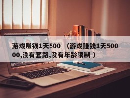 游戏赚钱1天500 （游戏赚钱1天50000,没有套路,没有年龄限制 ）