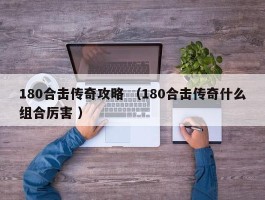 180合击传奇攻略 （180合击传奇什么组合厉害 ）
