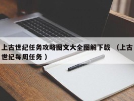 上古世纪任务攻略图文大全图解下载 （上古世纪每周任务 ）