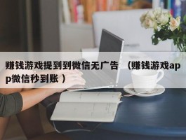 赚钱游戏提到到微信无广告 （赚钱游戏app微信秒到账 ）