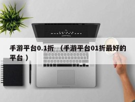 手游平台0.1折 （手游平台01折最好的平台 ）