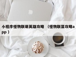 小程序怪物联萌英雄攻略 （怪物联盟攻略app ）