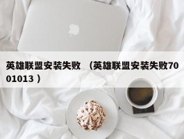 英雄联盟安装失败 （英雄联盟安装失败7001013 ）