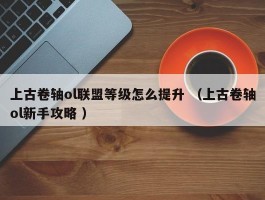上古卷轴ol联盟等级怎么提升 （上古卷轴ol新手攻略 ）
