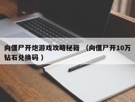 向僵尸开炮游戏攻略秘籍 （向僵尸开10万钻石兑换码 ）