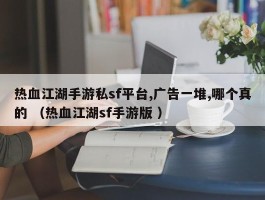 热血江湖手游私sf平台,广告一堆,哪个真的 （热血江湖sf手游版 ）